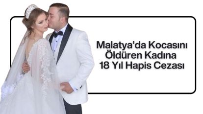Malatya'da Kocasını Öldüren Kadına 18 Yıl Hapis Cezası