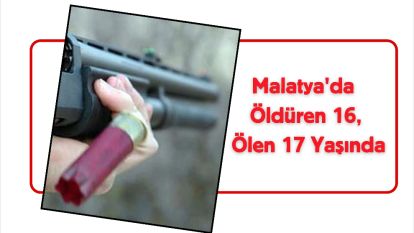 Malatya'da Öldüren 16, Ölen 17 Yaşında