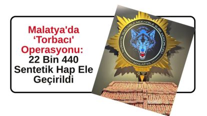 Malatya'da ‘Torbacı' Operasyonu: 22 Bin 440 Sentetik Hap Ele Geçirildi