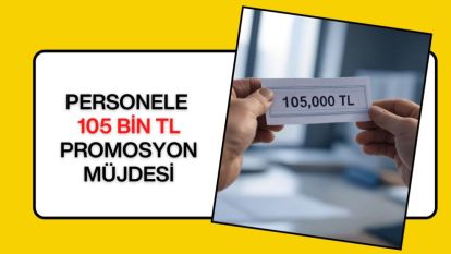 PERSONELE 105 BİN TL PROMOSYON MÜJDESİ