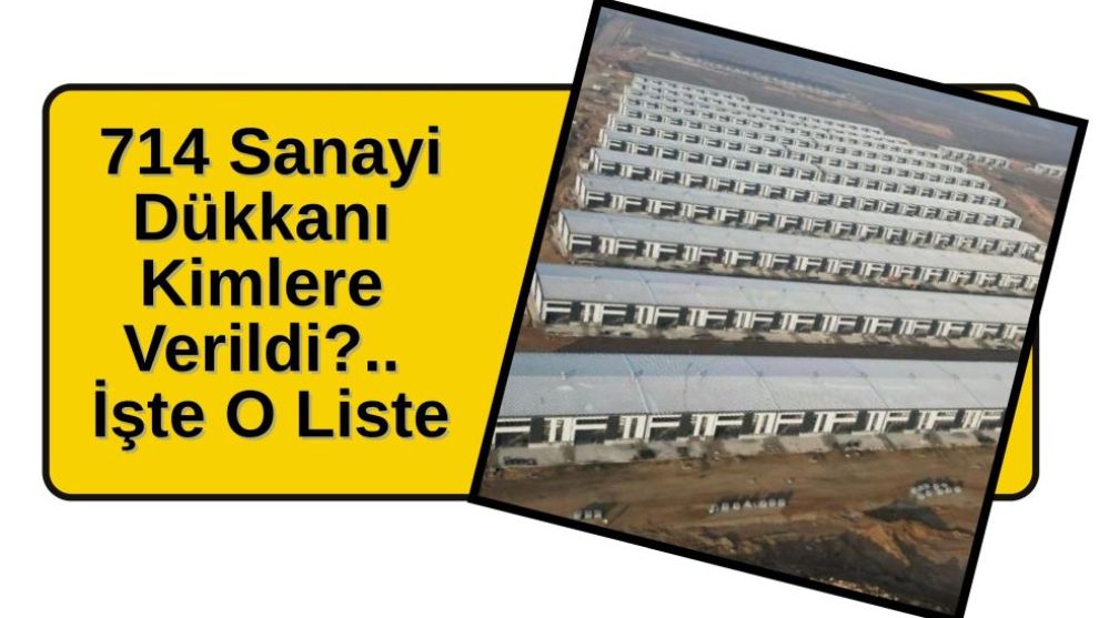 714 Sanayi Dükkanı Kimlere Verildi?.. İşte O Liste