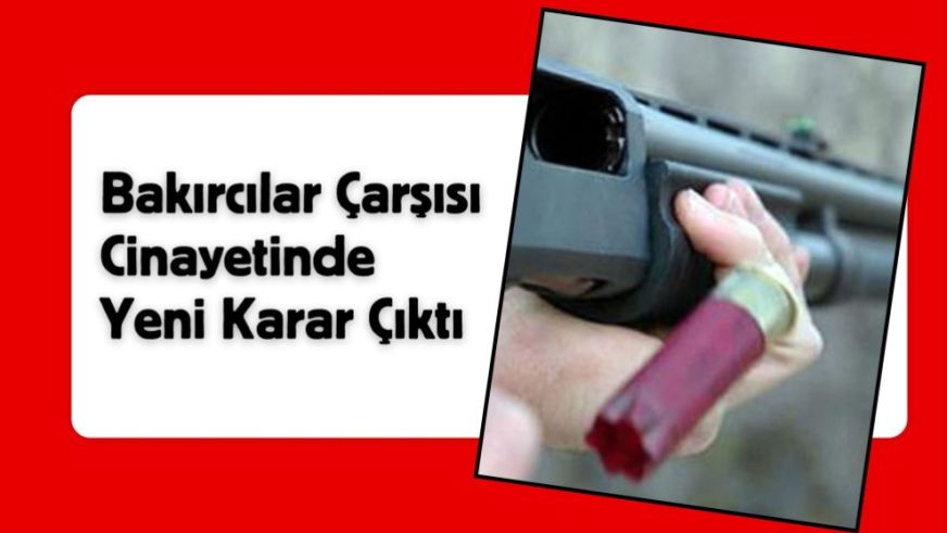 Bakırcılar Çarşısı Cinayetinde Yeni Karar Çıktı