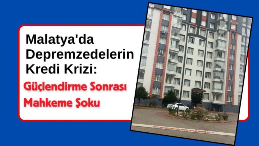 Malatya'da Depremzedelerin Kredi Krizi: Güçlendirme Sonrası Mahkeme Şoku