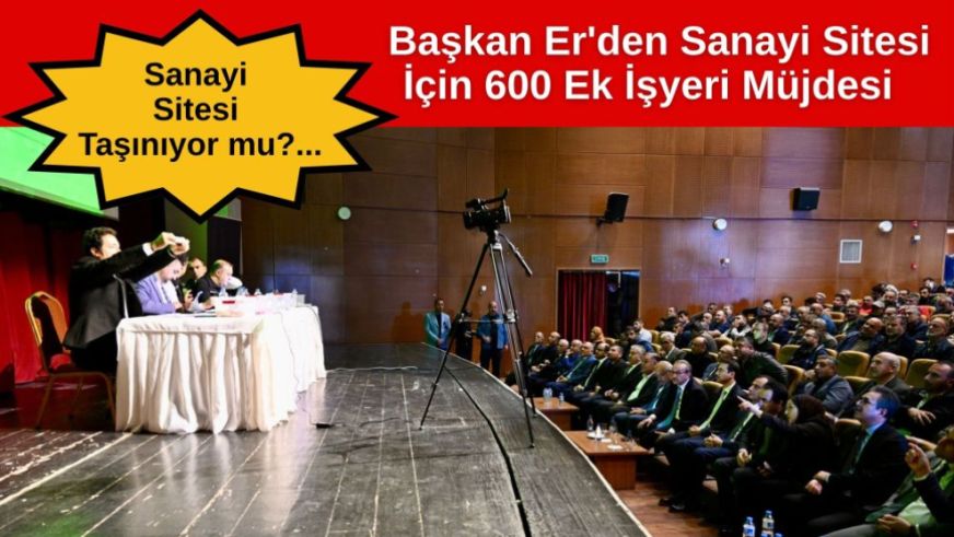 Sanayi Sitesi Taşınıyor mu?...  Başkan Er'den Sanayi Sitesi İçin 600 Ek İşyeri Müjdesi