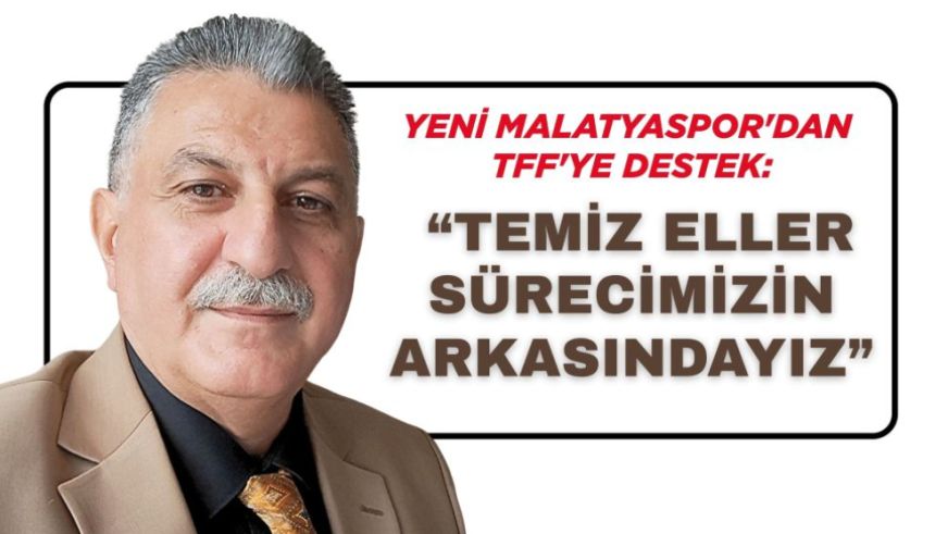 Yeni Malatyaspor'dan TFF'ye Destek:  “Temiz Eller Sürecimizin Arkasındayız”