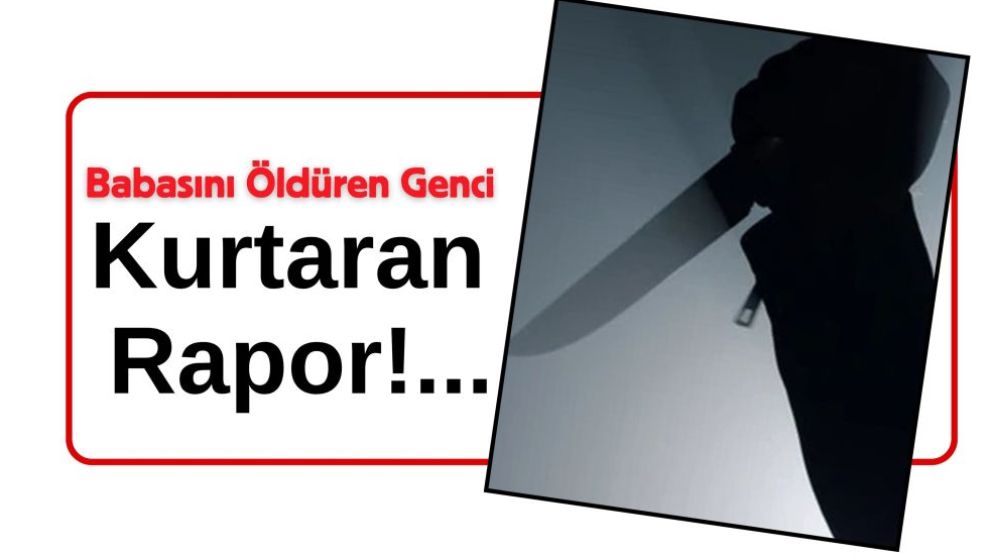 Babasını Öldüren Genci Kurtaran Rapor!...