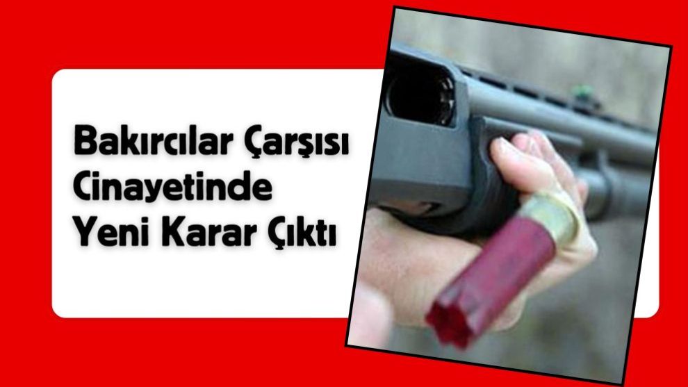 Bakırcılar Çarşısı Cinayetinde Yeni Karar Çıktı