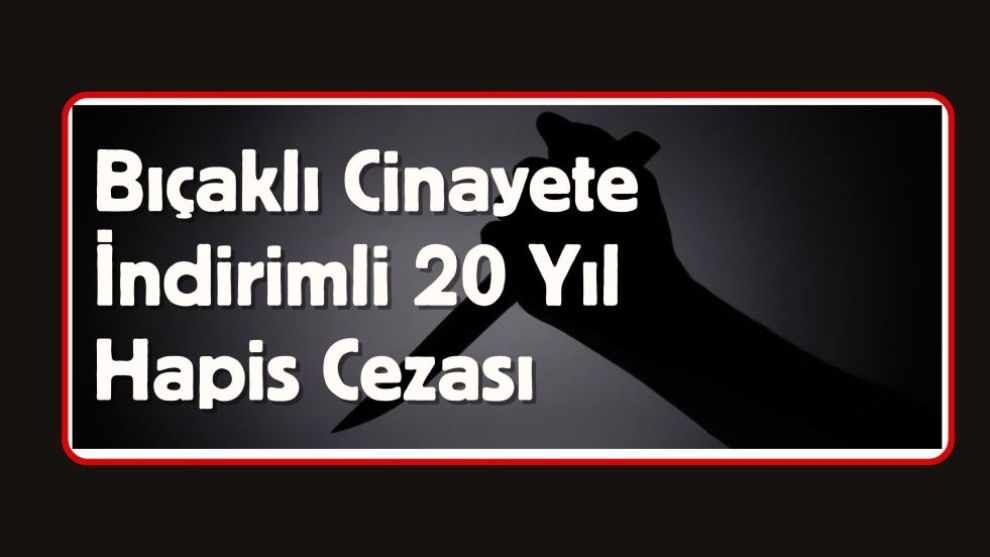 Bıçaklı Cinayete İndirimli 20 Yıl Hapis Cezası