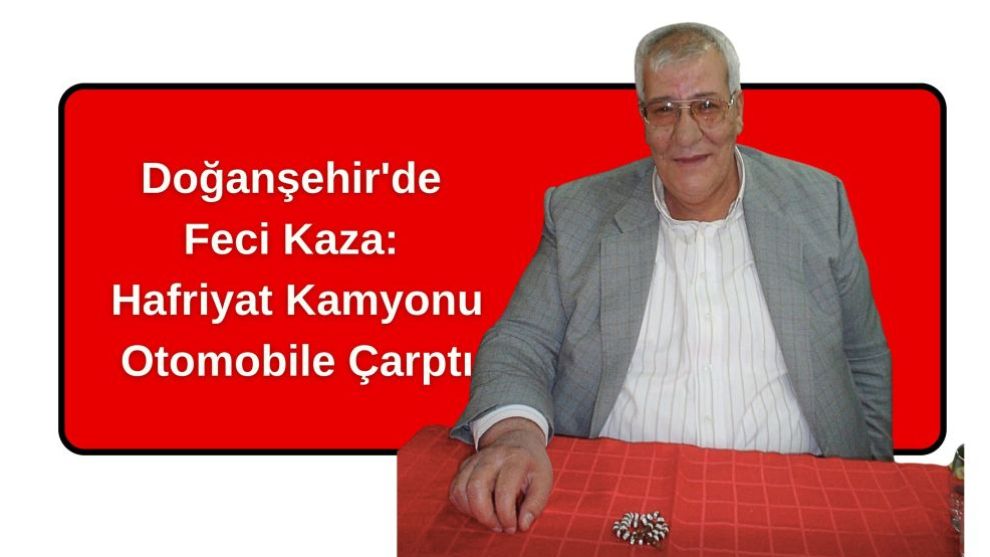 Doğanşehir'de Feci Kaza: Hafriyat Kamyonu Otomobile Çarptı
