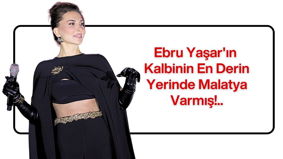 Ebru Yaşar'ın Kalbinin En Derin Yerinde Malatya Varmış!..