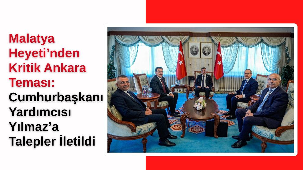 Malatya Heyeti'nden Kritik Ankara Teması: Cumhurbaşkanı Yardımcısı Yılmaz'a Talepler İletildi