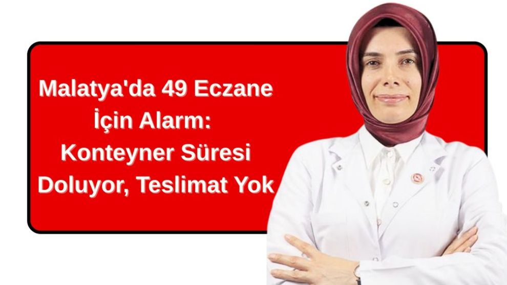 Malatya'da 49 Eczane İçin Alarm: Konteyner Süresi Doluyor, Teslimat Yok