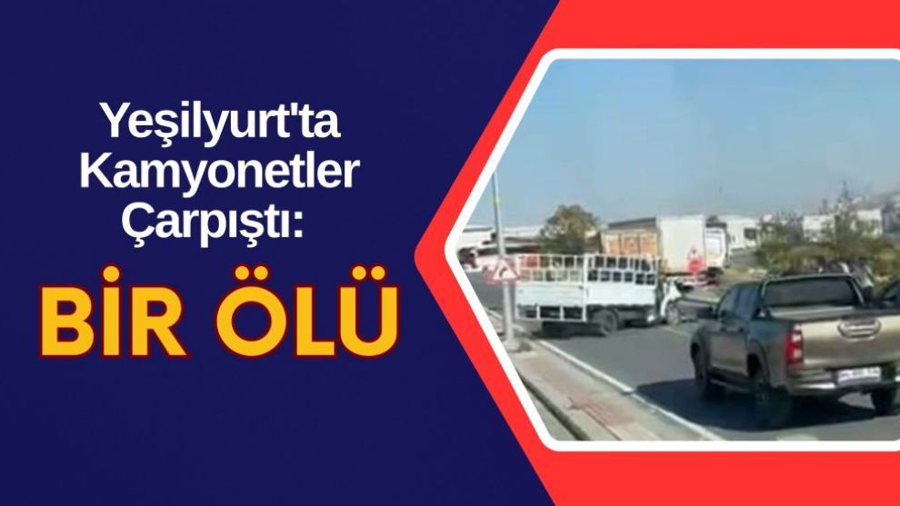 Yeşilyurt'ta Kamyonetler Çarpıştı: Bir Ölü