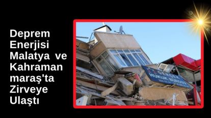 Bilimsel Çalışma: Deprem Enerjisi Malatya ve Kahramanmaraş'ta Zirveye Ulaştı