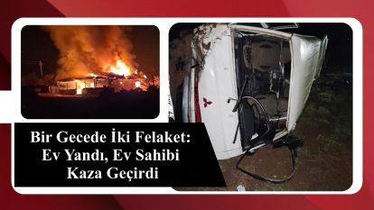 Bir Gecede İki Felaket: Ev Yandı, Ev Sahibi Kaza Geçirdi