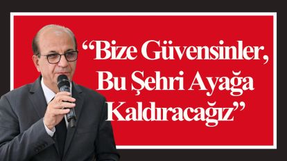 “Bize Güvensinler, Bu Şehri Ayağa Kaldıracağız”