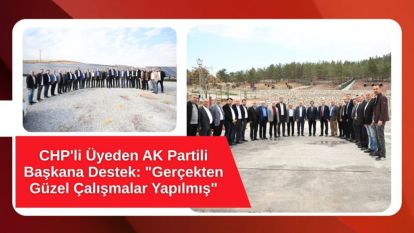 CHP'li Üyeden AK Partili Başkana Destek: "Gerçekten Güzel Çalışmalar Yapılmış"