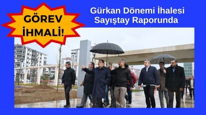 Gürkan Dönemi İhalesi Sayıştay Raporunda: GÖREV İHMALİ!