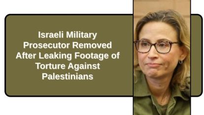 Israeli Military Prosecutor Removed After Leaking Footage of Torture Against Palestinians