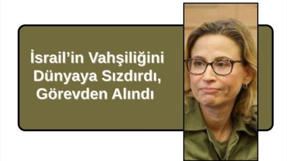 İsrail'in Vahşiliğini Dünyaya Sızdırdı, Görevden Alındı