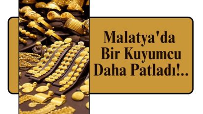 Malatya'da Bir Kuyumcu Daha Patladı!..
