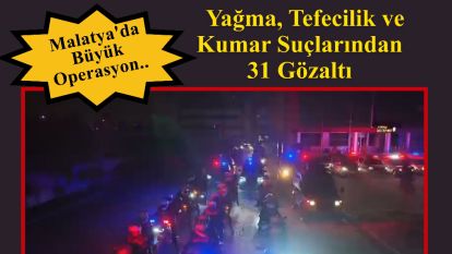Malatya'da Büyük Operasyon....  Yağma, Tefecilik ve Kumar Suçlarından 31 Gözaltı