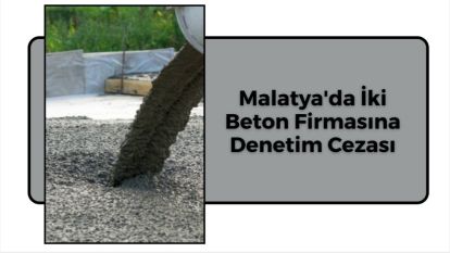 Malatya'da İki Beton Firmasına Denetim Cezası