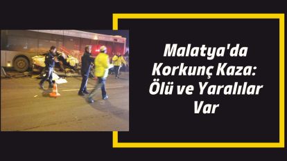 Malatya'da Korkunç Kaza: Ölü ve Yaralılar Var