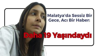 Malatya'da Sessiz Bir Gece, Acı Bir Haber: Daha 19 Yaşındaydı