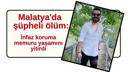 Malatya'da şüpheli ölüm: infaz koruma memuru yaşamını yitirdi