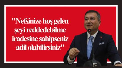 "Nefsinize hoş gelen şeyi reddedebilme iradesine sahipseniz adil olabilirsiniz"