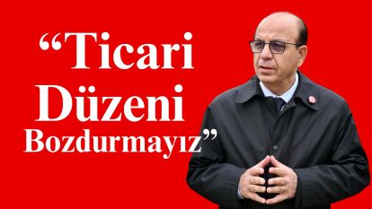 “Ticari Düzeni Bozdurmayız”