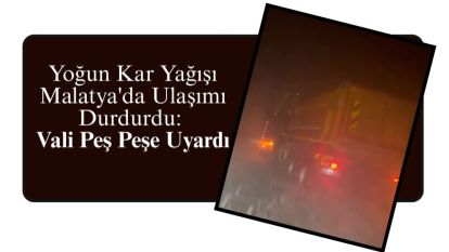 Yoğun Kar Yağışı Malatya'da Ulaşımı Durdurdu: Vali Peş Peşe Uyardı