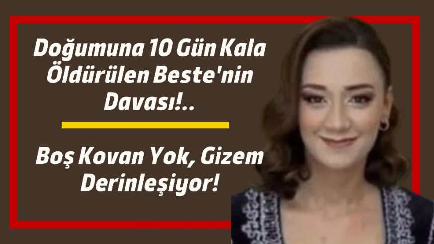Doğumuna 10 Gün Kala Öldürülen Beste'nin Davası!..: Boş Kovan Yok, Gizem Derinleşiyor!