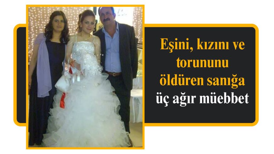 Eşini, kızını ve torununu öldüren sanığa üç ağır müebbet