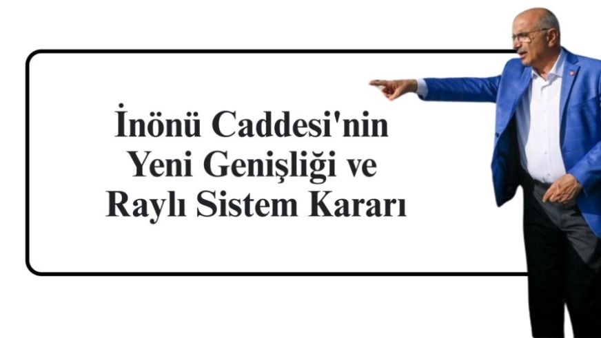 İnönü Caddesi'nin Yeni Genişliği ve Raylı Sistem Kararı