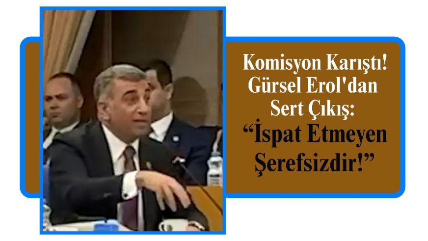 Komisyon Karıştı! Gürsel Erol'dan Sert Çıkış: “İspat Etmeyen Şerefsizdir!”