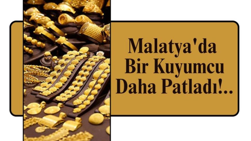 Malatya'da Bir Kuyumcu Daha Patladı!..