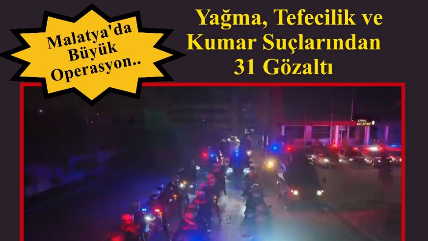 Malatya'da Büyük Operasyon....  Yağma, Tefecilik ve Kumar Suçlarından 31 Gözaltı