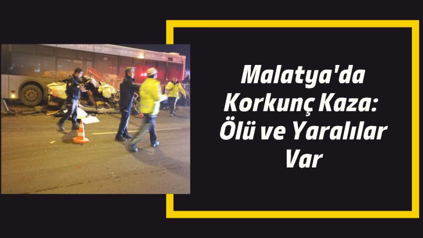 Malatya'da Korkunç Kaza: Ölü ve Yaralılar Var