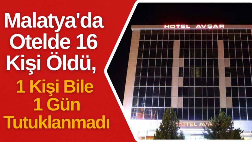 Malatya'da Otelde 16 Kişi Öldü, 1 Kişi Bile 1 Gün Tutuklanmadı