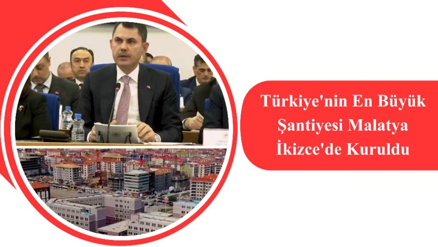 Türkiye'nin En Büyük Şantiyesi Malatya İkizce'de Kuruldu