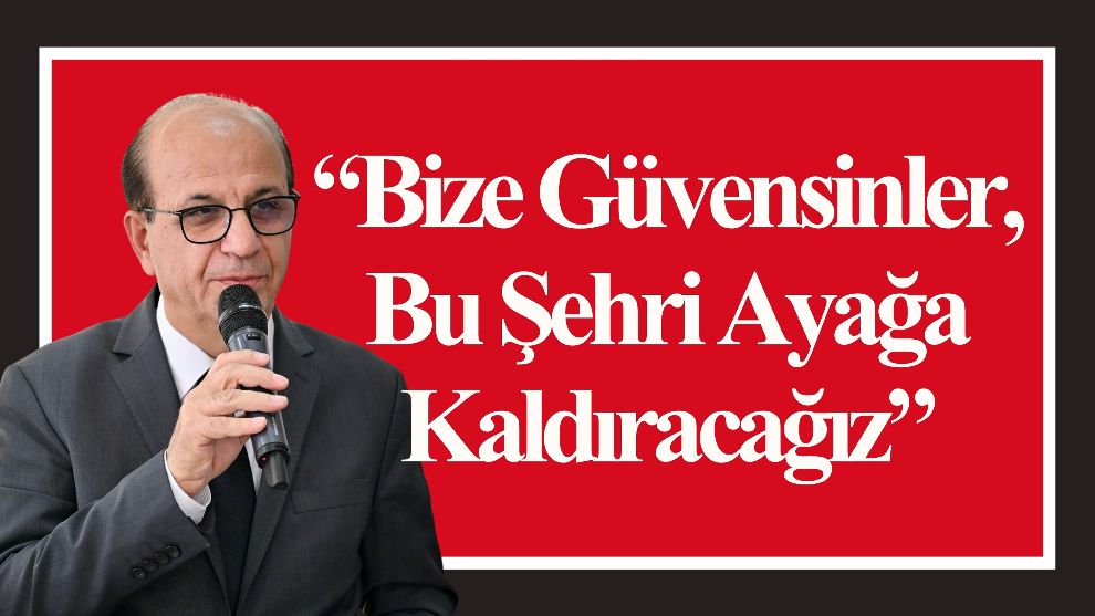 “Bize Güvensinler, Bu Şehri Ayağa Kaldıracağız”