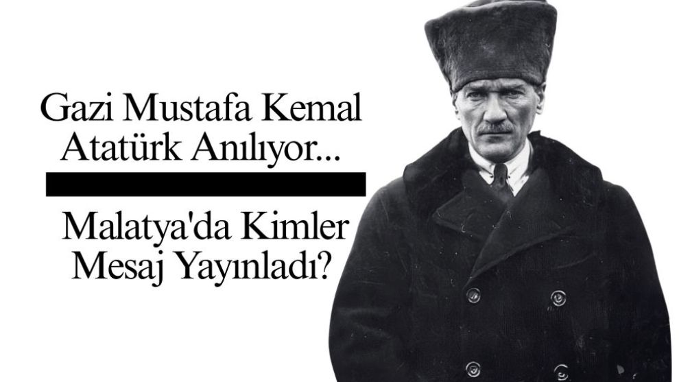 Gazi Mustafa Kemal Atatürk Anılıyor... Malatya'da Kimler Mesaj Yayınladı?