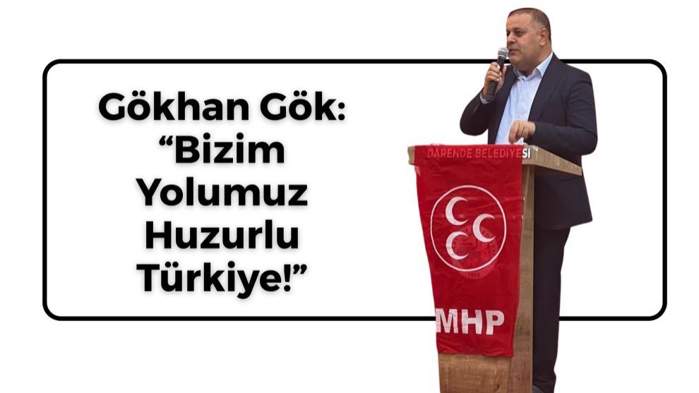 Gökhan Gök: “Bizim Yolumuz Huzurlu Türkiye!”