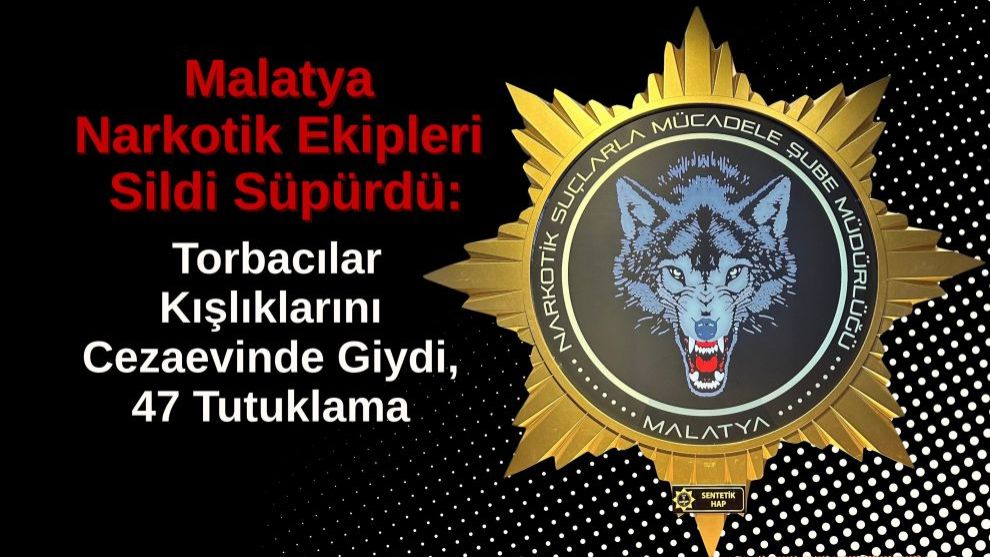 Malatya Narkotik Ekipleri Sildi Süpürdü: Torbacılar Kışlıklarını Cezaevinde Giydi, 47 Tutuklama