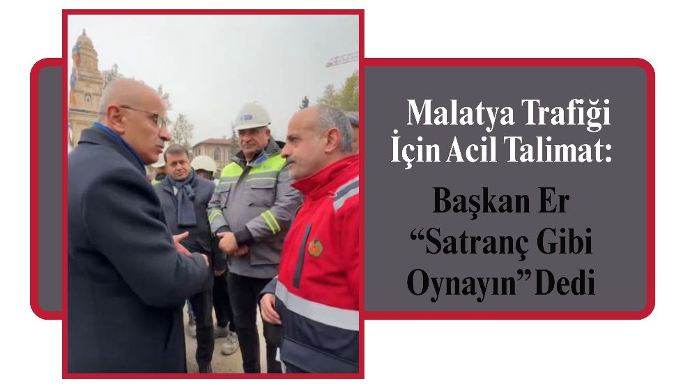 Malatya Trafiği İçin Acil Talimat: Başkan Er “Satranç Gibi Oynayın” Dedi