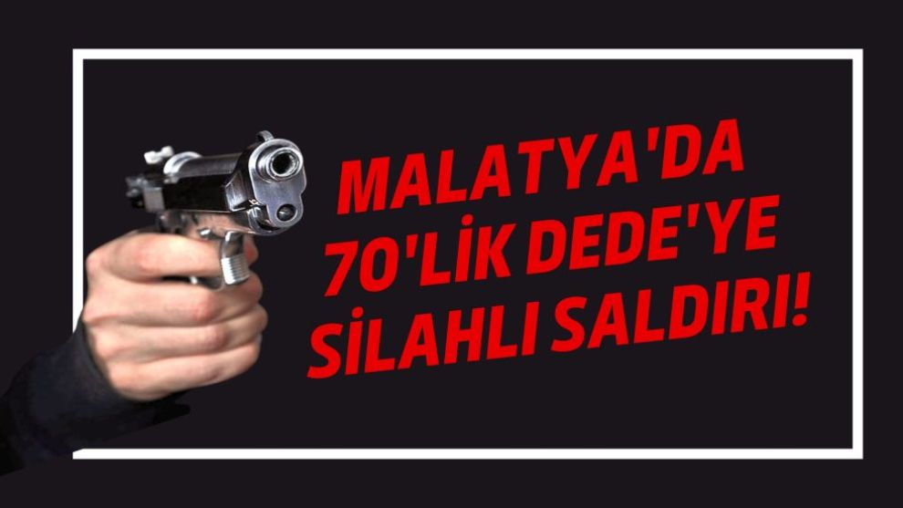 Malatya'da 70'lik Dede'ye Silahlı Saldırı!