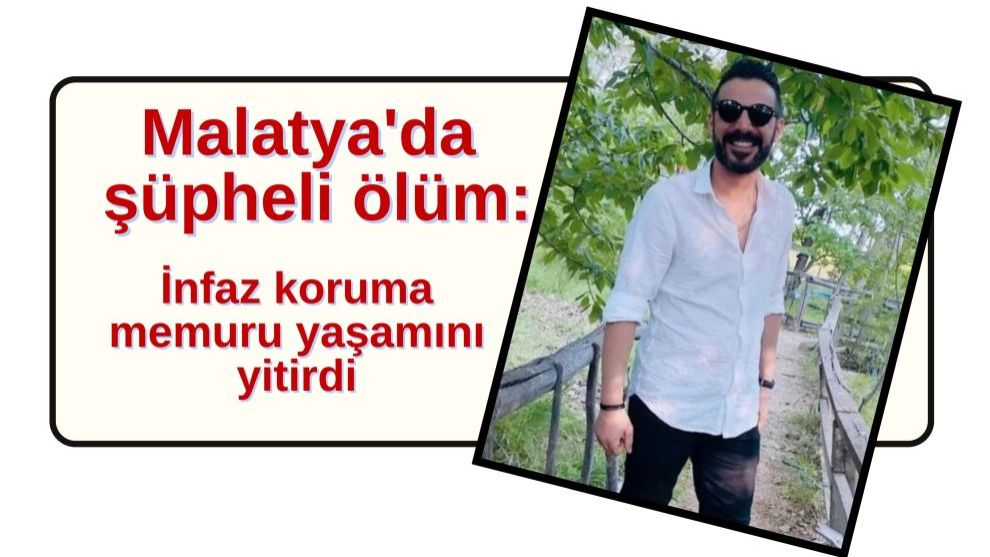 Malatya'da şüpheli ölüm: infaz koruma memuru yaşamını yitirdi