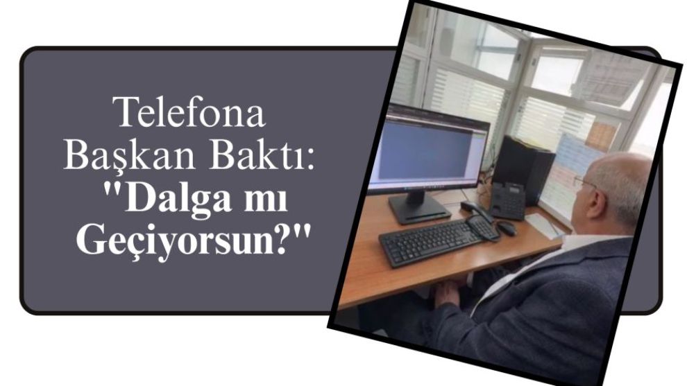 Telefona Başkan Baktı: 